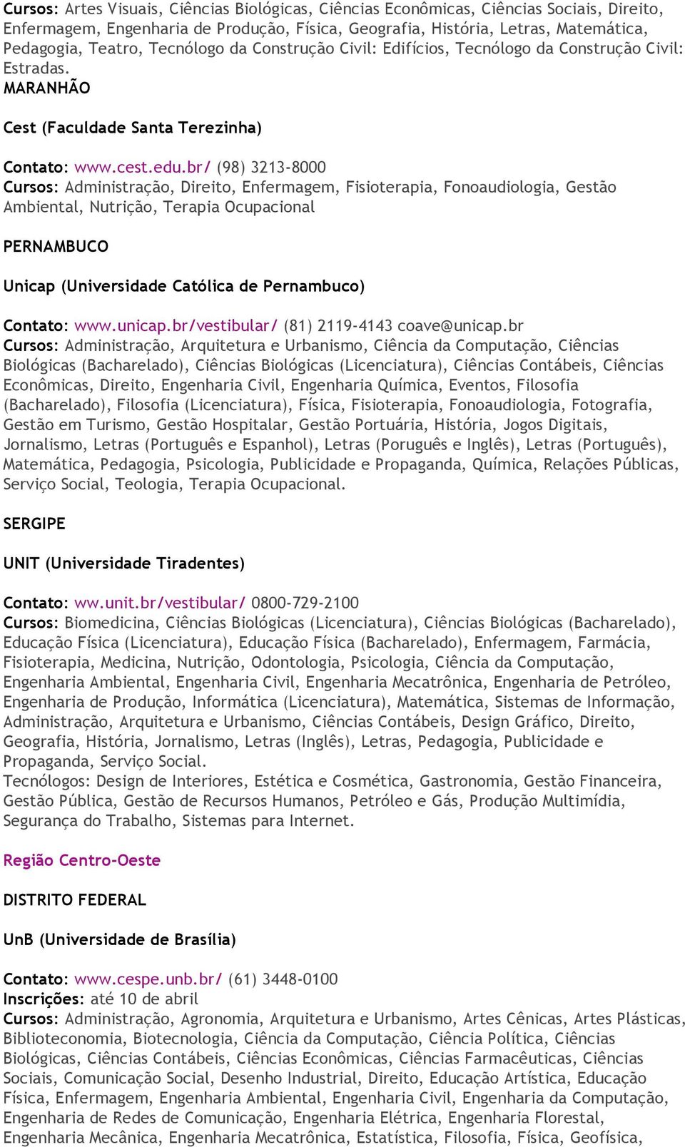 br/ (98) 3213-8000 Cursos: Administração, Direito, Enfermagem, Fisioterapia, Fonoaudiologia, Gestão Ambiental, Nutrição, Terapia Ocupacional PERNAMBUCO Unicap (Universidade Católica de Pernambuco)