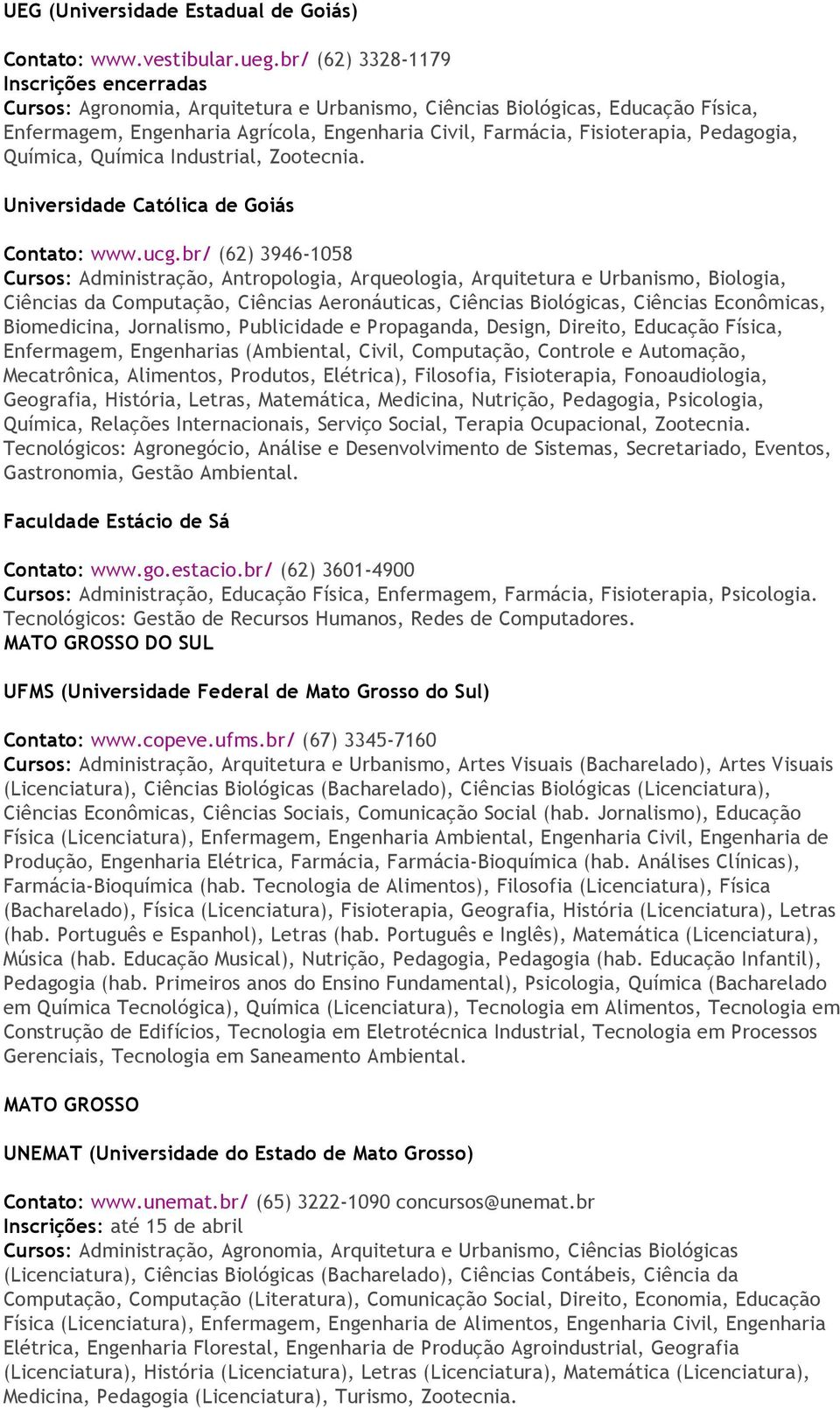 Pedagogia, Química, Química Industrial, Zootecnia. Universidade Católica de Goiás Contato: www.ucg.