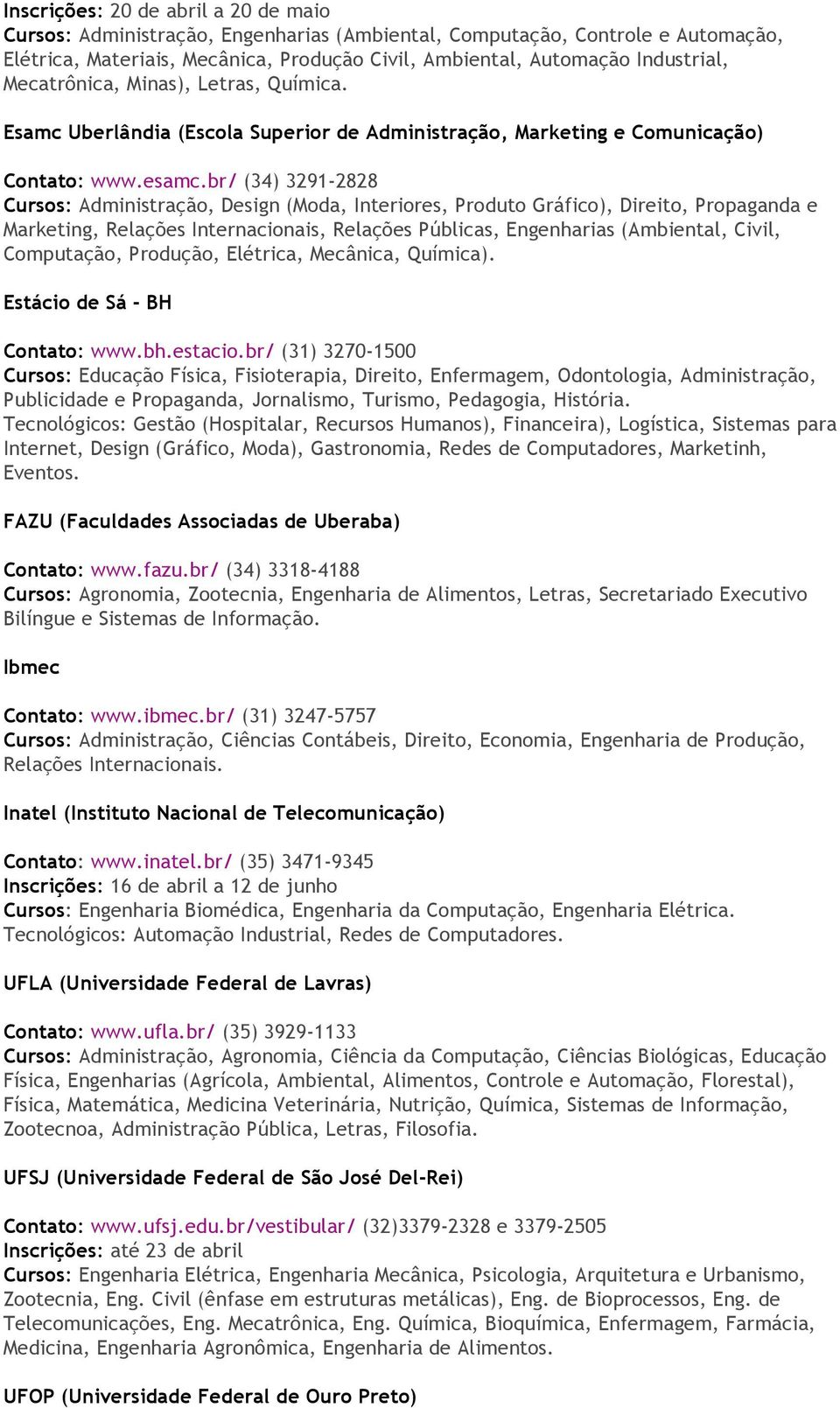 br/ (34) 3291-2828 Cursos: Administração, Design (Moda, Interiores, Produto Gráfico), Direito, Propaganda e Marketing, Relações Internacionais, Relações Públicas, Engenharias (Ambiental, Civil,