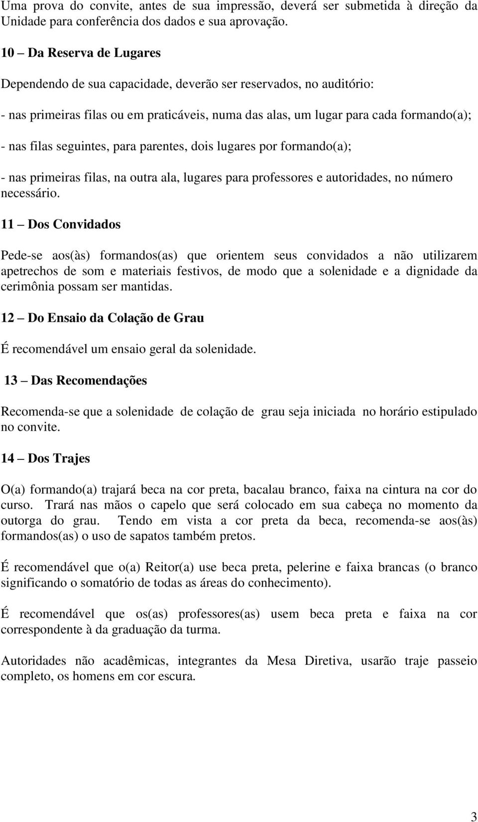 seguintes, para parentes, dois lugares por formando(a); - nas primeiras filas, na outra ala, lugares para professores e autoridades, no número necessário.