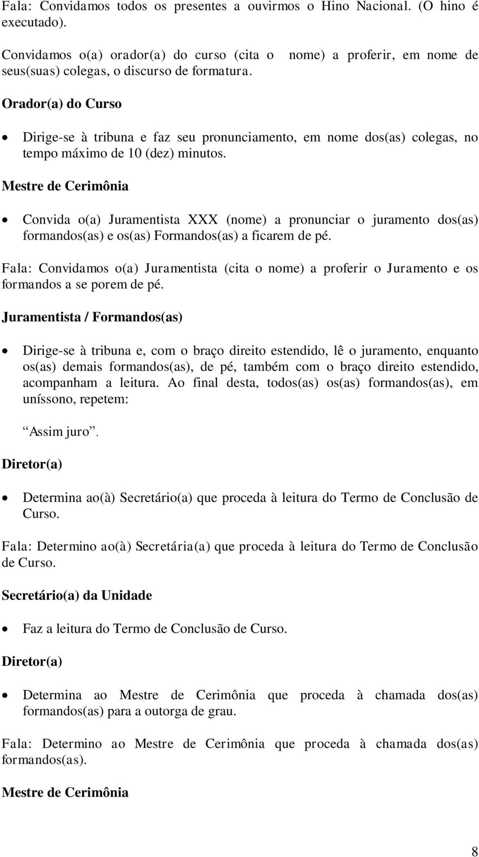 Convida o(a) Juramentista XXX (nome) a pronunciar o juramento dos(as) formandos(as) e os(as) Formandos(as) a ficarem de pé.