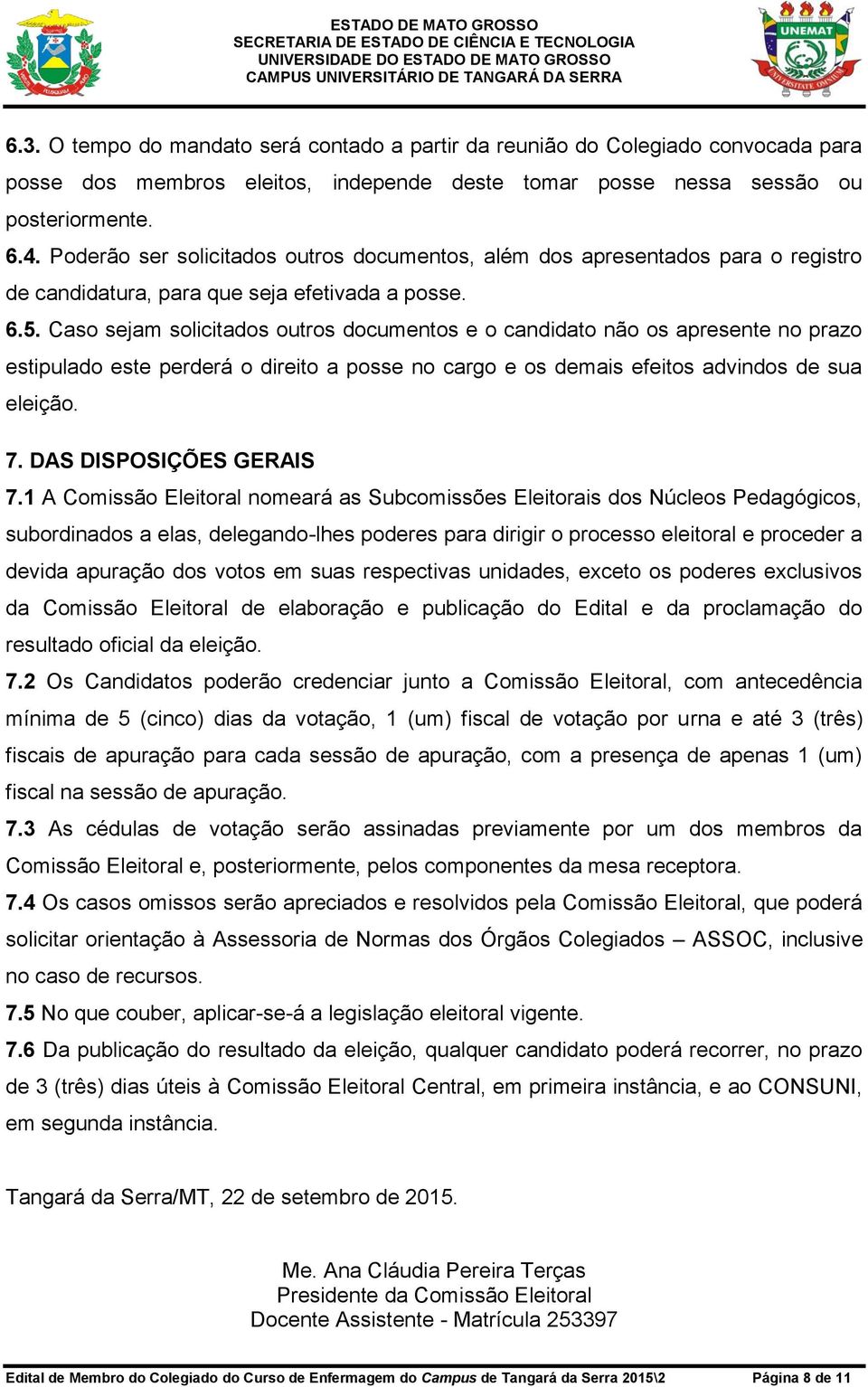 Caso sejam solicitados outros documentos e o candidato não os apresente no prazo estipulado este perderá o direito a posse no cargo e os demais efeitos advindos de sua eleição. 7.