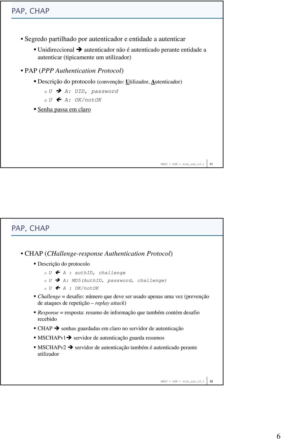 1 11 PAP, CHAP CHAP (CHallenge-response Authentication Protocol) Descrição do protocolo o U A : authid, challenge o U A: MD5(AuthID, password, challenge) o U A : OK/notOK Challenge = desafio: número