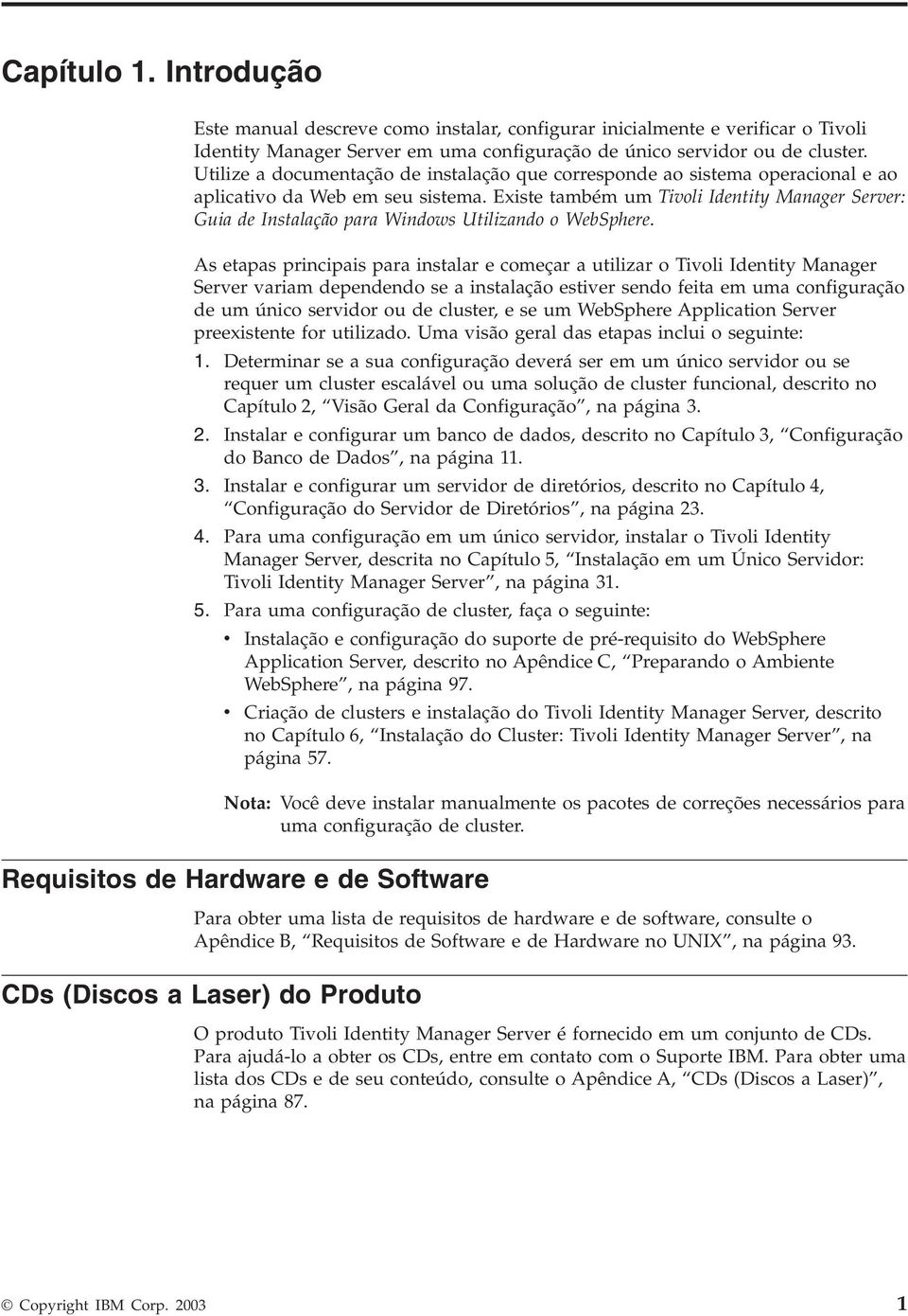 Existe também um Tioli Identity Manager Serer: Guia de Instalação para Windows Utilizando o WebSphere.