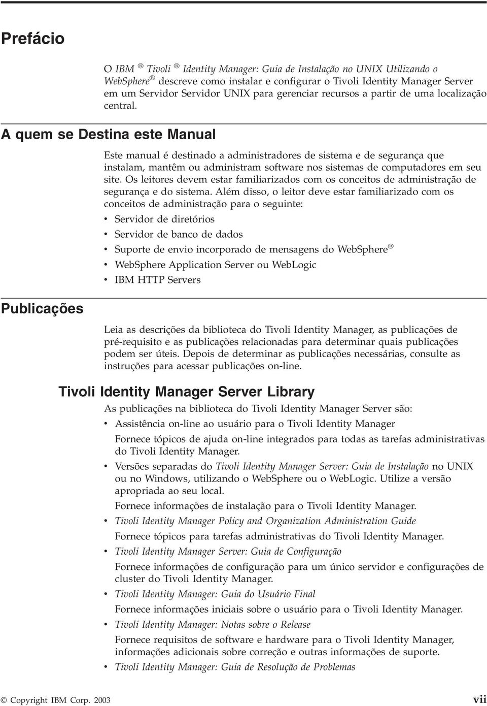 A quem se Destina este Manual Publicações Este manual é destinado a administradores de sistema e de segurança que instalam, mantêm ou administram software nos sistemas de computadores em seu site.