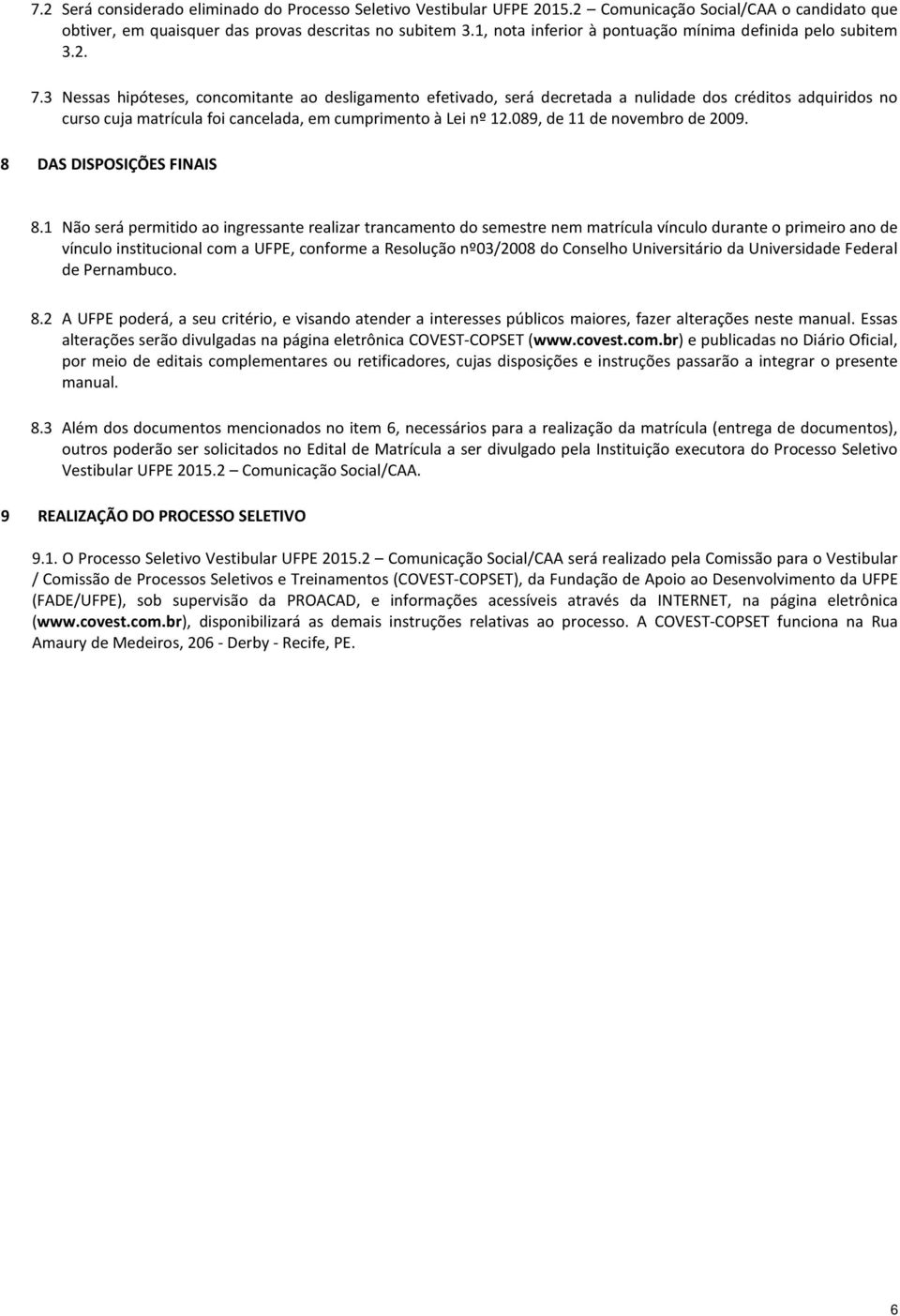 3 Nessas hipóteses, concomitante ao desligamento efetivado, será decretada a nulidade dos créditos adquiridos no curso cuja matrícula foi cancelada, em cumprimento à Lei nº 12.