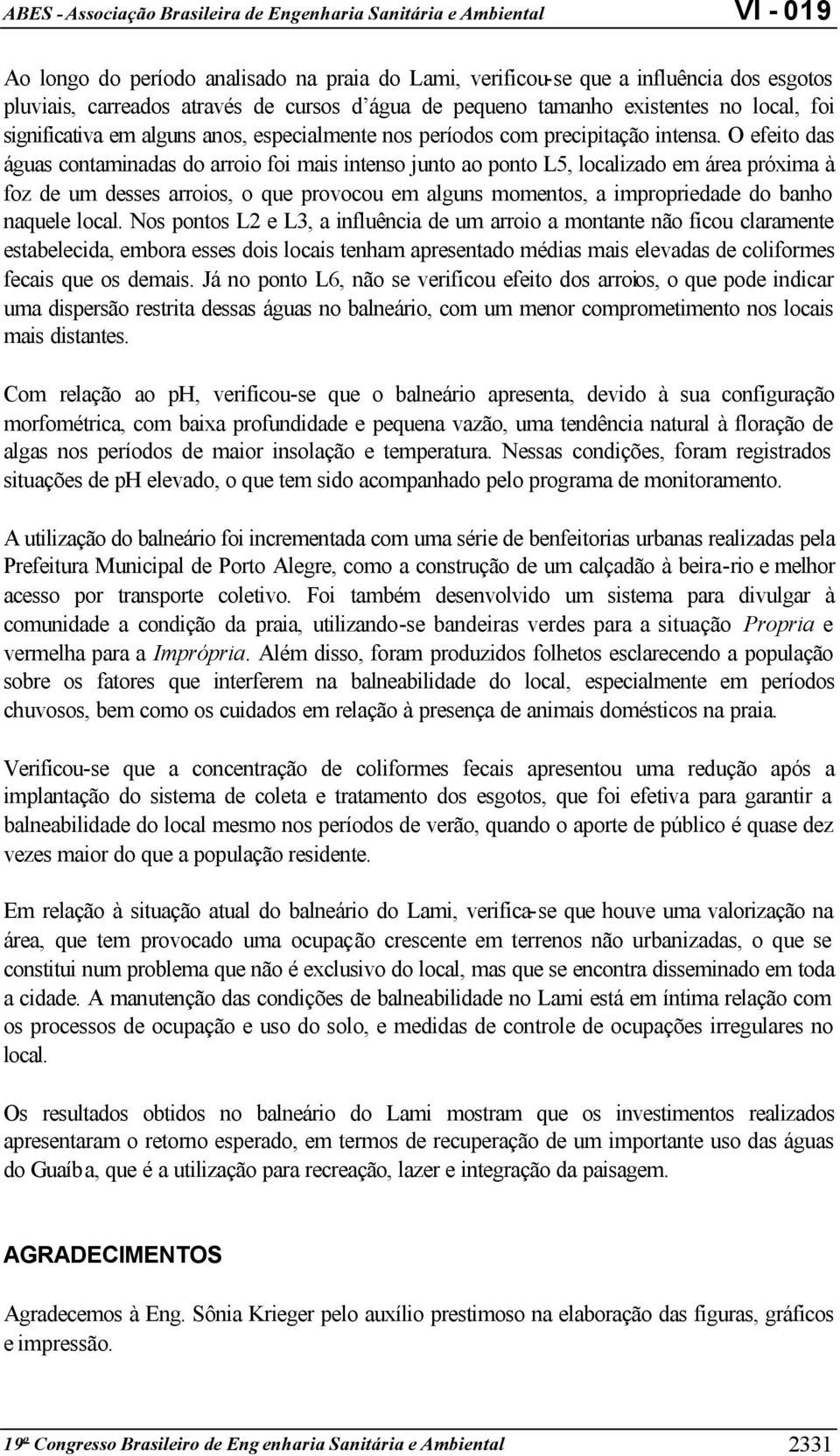 O efeito das águas contaminadas do arroio foi mais intenso junto ao ponto L5, localizado em área próxima à foz de um desses arroios, o que provocou em alguns momentos, a impropriedade do banho