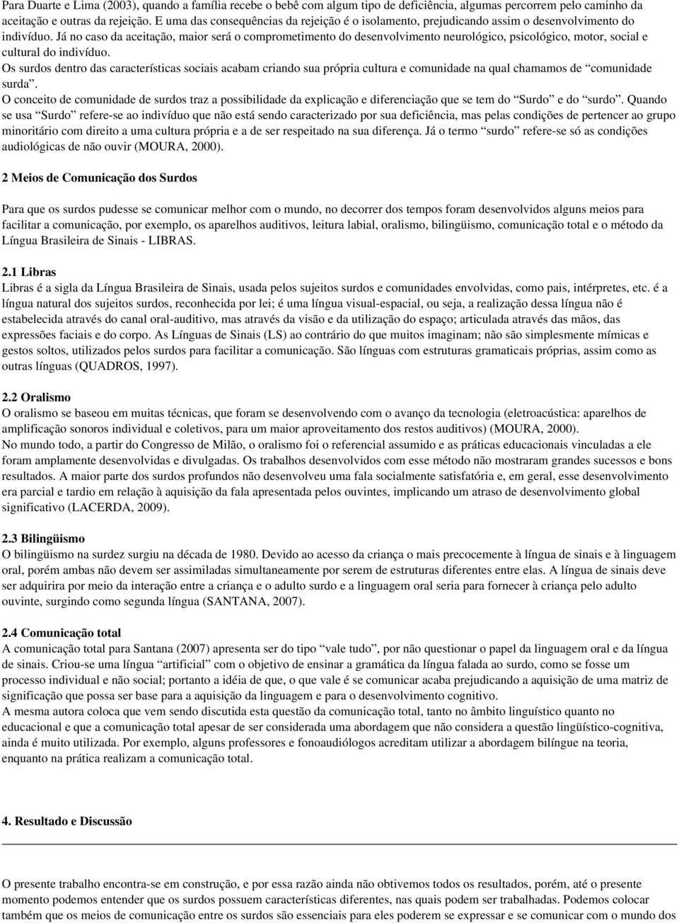 Já no caso da aceitação, maior será o comprometimento do desenvolvimento neurológico, psicológico, motor, social e cultural do indivíduo.