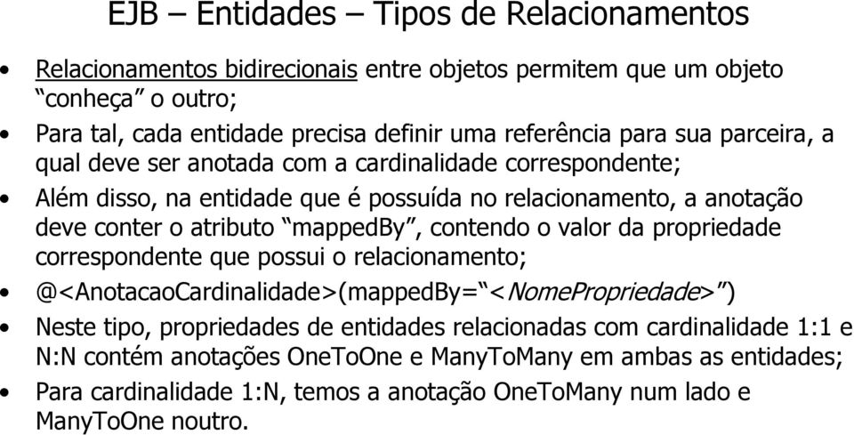 mappedby, contendo o valor da propriedade correspondente que possui o relacionamento; @<AnotacaoCardinalidade>(mappedBy= <NomePropriedade> ) Neste tipo, propriedades de