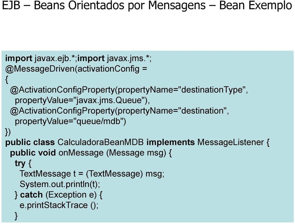 queue"), @ActivationConfigProperty(propertyName="destination", propertyvalue="queue/mdb") }) public class CalculadoraBeanMDB