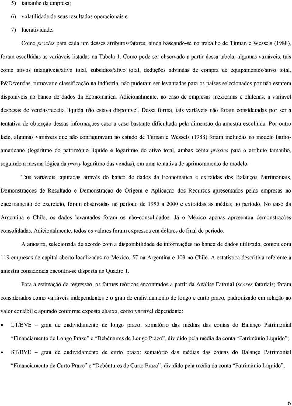 Como pode ser observado a partir dessa tabela, algumas variáveis, tais como ativos intangíveis/ativo total, subsídios/ativo total, deduções advindas de compra de equipamentos/ativo total, P&D/vendas,