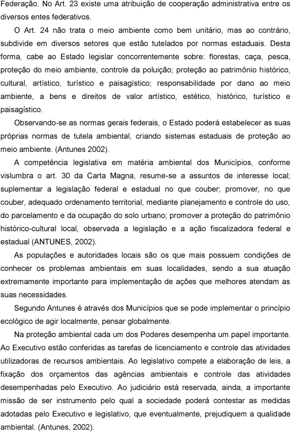 Desta forma, cabe ao Estado legislar concorrentemente sobre: florestas, caça, pesca, proteção do meio ambiente, controle da poluição; proteção ao patrimônio histórico, cultural, artístico, turístico