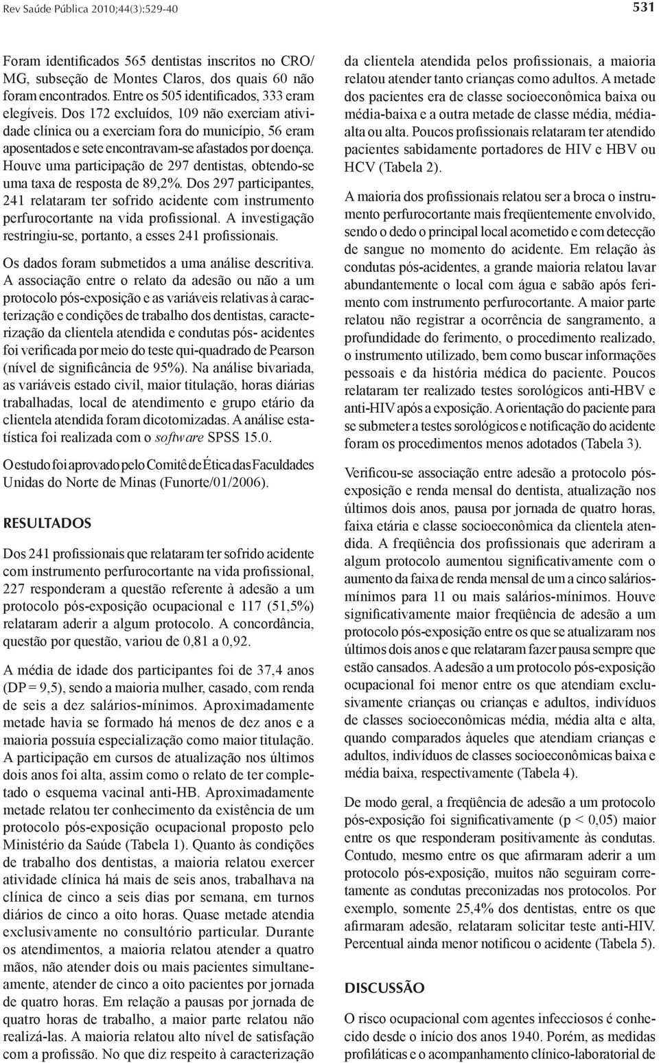 Houve uma participação de 297 dentistas, obtendo-se uma taxa de resposta de 89,2%. Dos 297 participantes, 241 relataram ter sofrido acidente com instrumento perfurocortante na vida profissional.