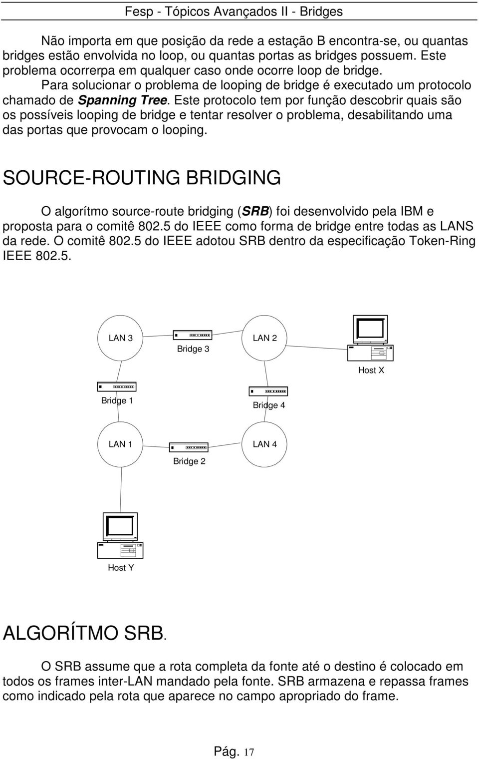 Este protocolo tem por função descobrir quais são os possíveis looping de bridge e tentar resolver o problema, desabilitando uma das portas que provocam o looping.