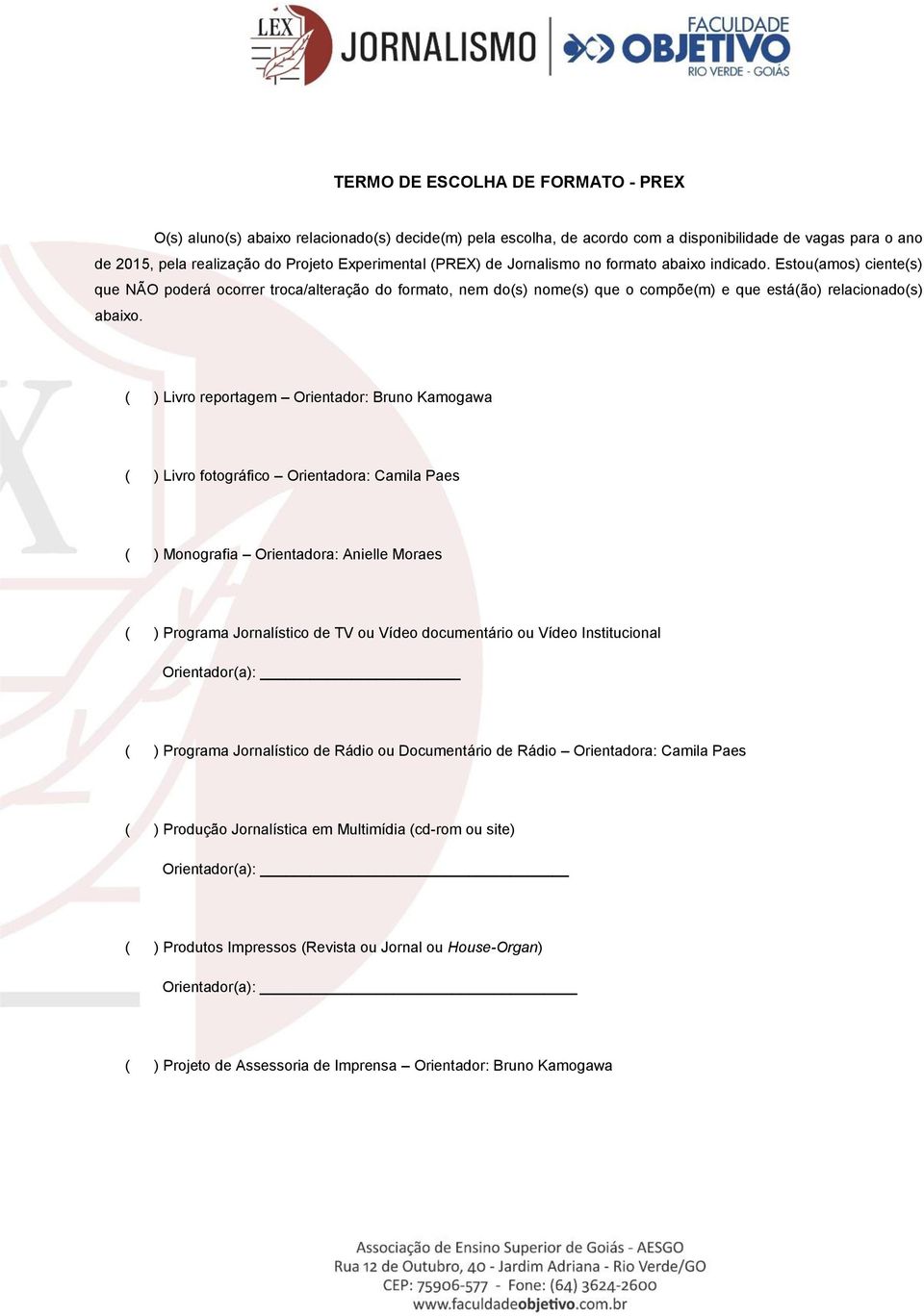 ( ) Livro reportagem Orientador: Bruno Kamogawa ( ) Livro fotográfico Orientadora: Camila Paes ( ) Monografia Orientadora: Anielle Moraes ( ) Programa Jornalístico de TV ou Vídeo documentário ou
