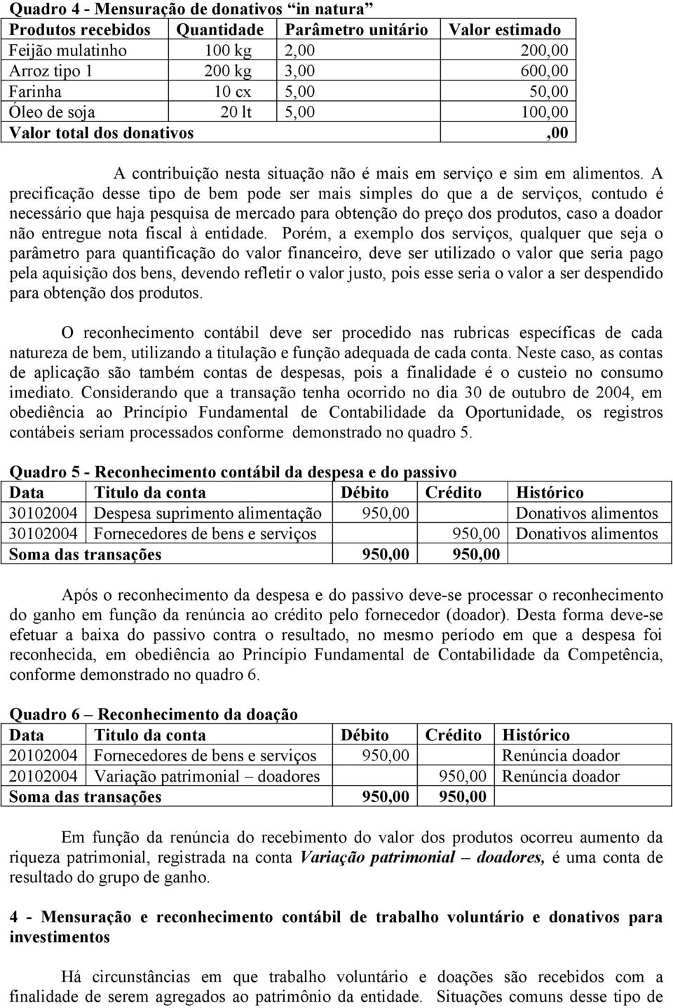 A precificação desse tipo de bem pode ser mais simples do que a de serviços, contudo é necessário que haja pesquisa de mercado para obtenção do preço dos produtos, caso a doador não entregue nota