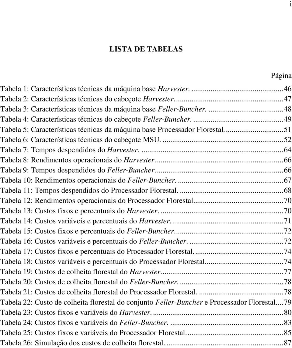 ... 49 Tabela 5: Características técnicas da máquina base Processador Florestal.... 51 Tabela 6: Características técnicas do cabeçote MSU.... 52 Tabela 7: Tempos despendidos do Harvester.