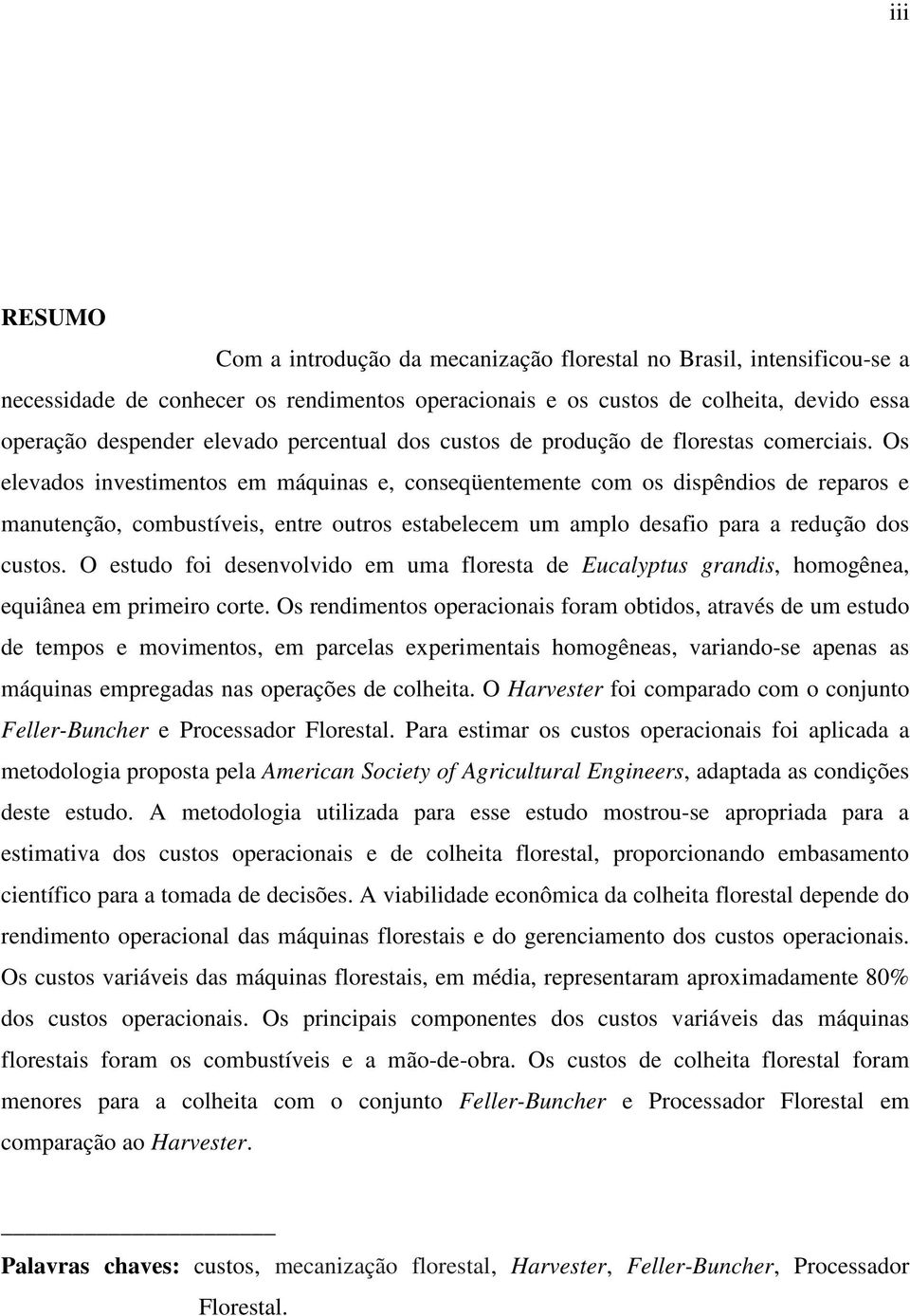 Os elevados investimentos em máquinas e, conseqüentemente com os dispêndios de reparos e manutenção, combustíveis, entre outros estabelecem um amplo desafio para a redução dos custos.