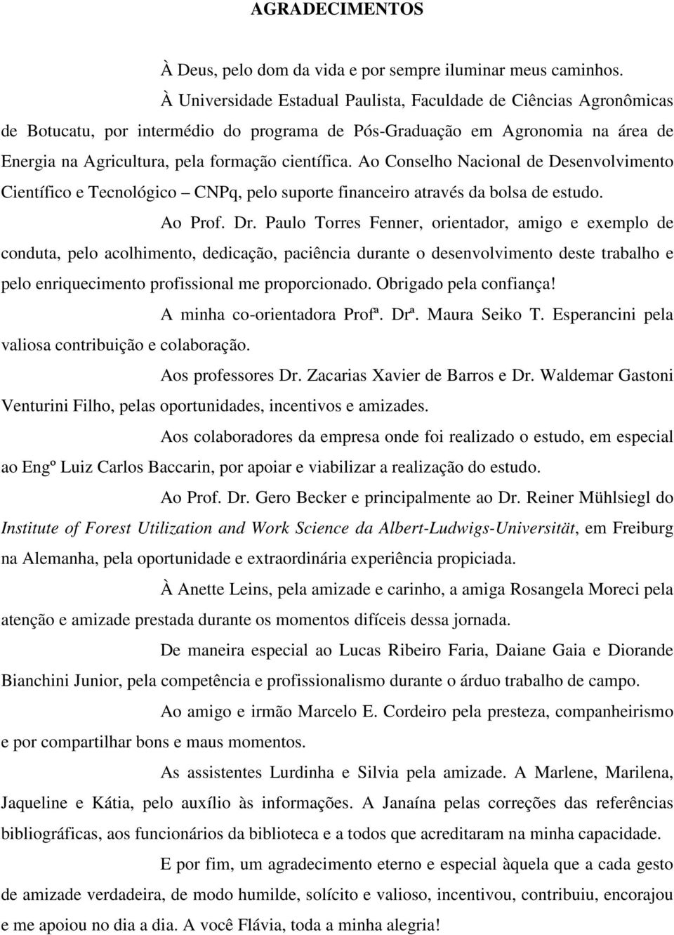 Ao Conselho Nacional de Desenvolvimento Científico e Tecnológico CNPq, pelo suporte financeiro através da bolsa de estudo. Ao Prof. Dr.