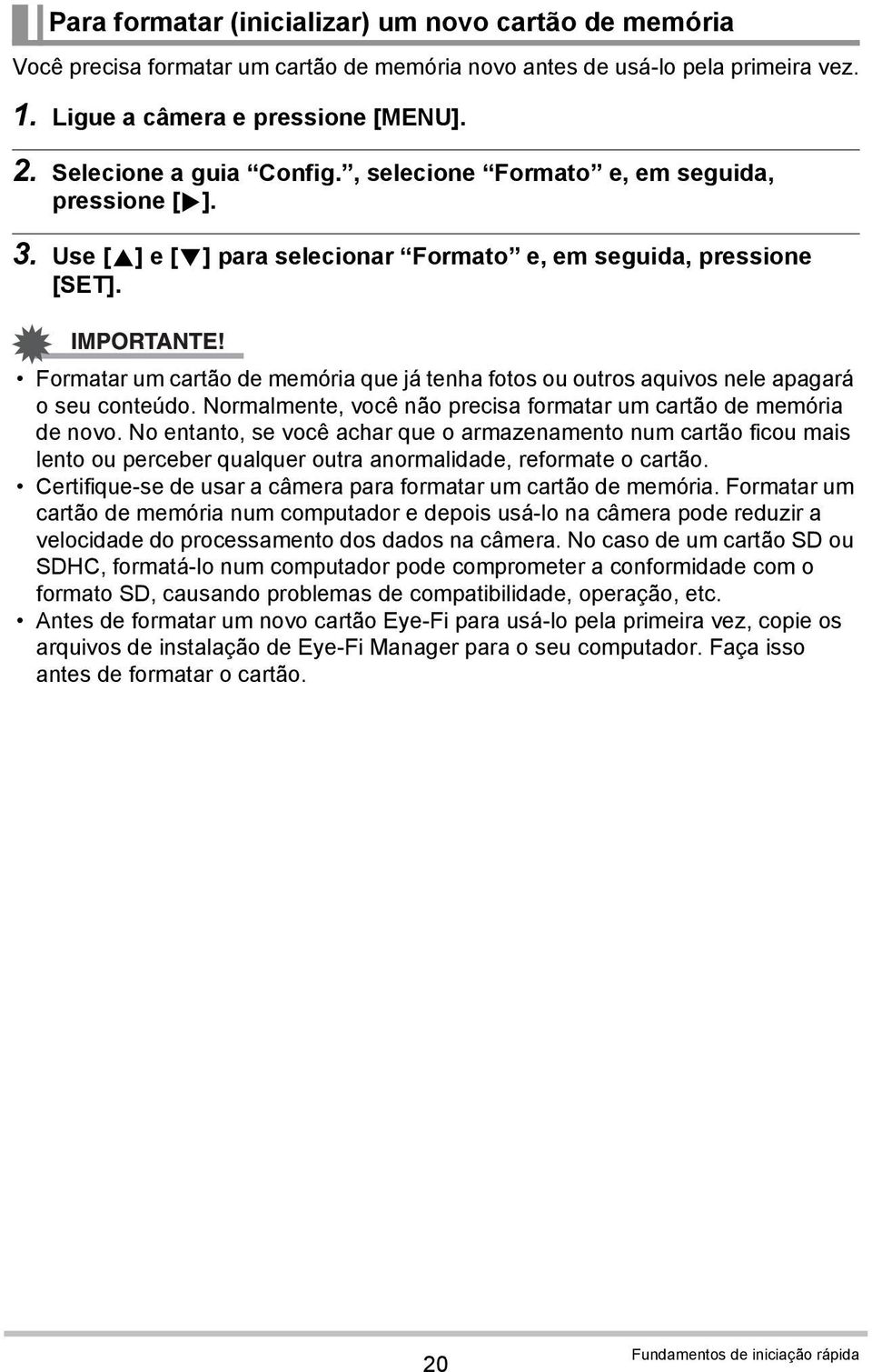 Formatar um cartão de memória que já tenha fotos ou outros aquivos nele apagará o seu conteúdo. Normalmente, você não precisa formatar um cartão de memória de novo.