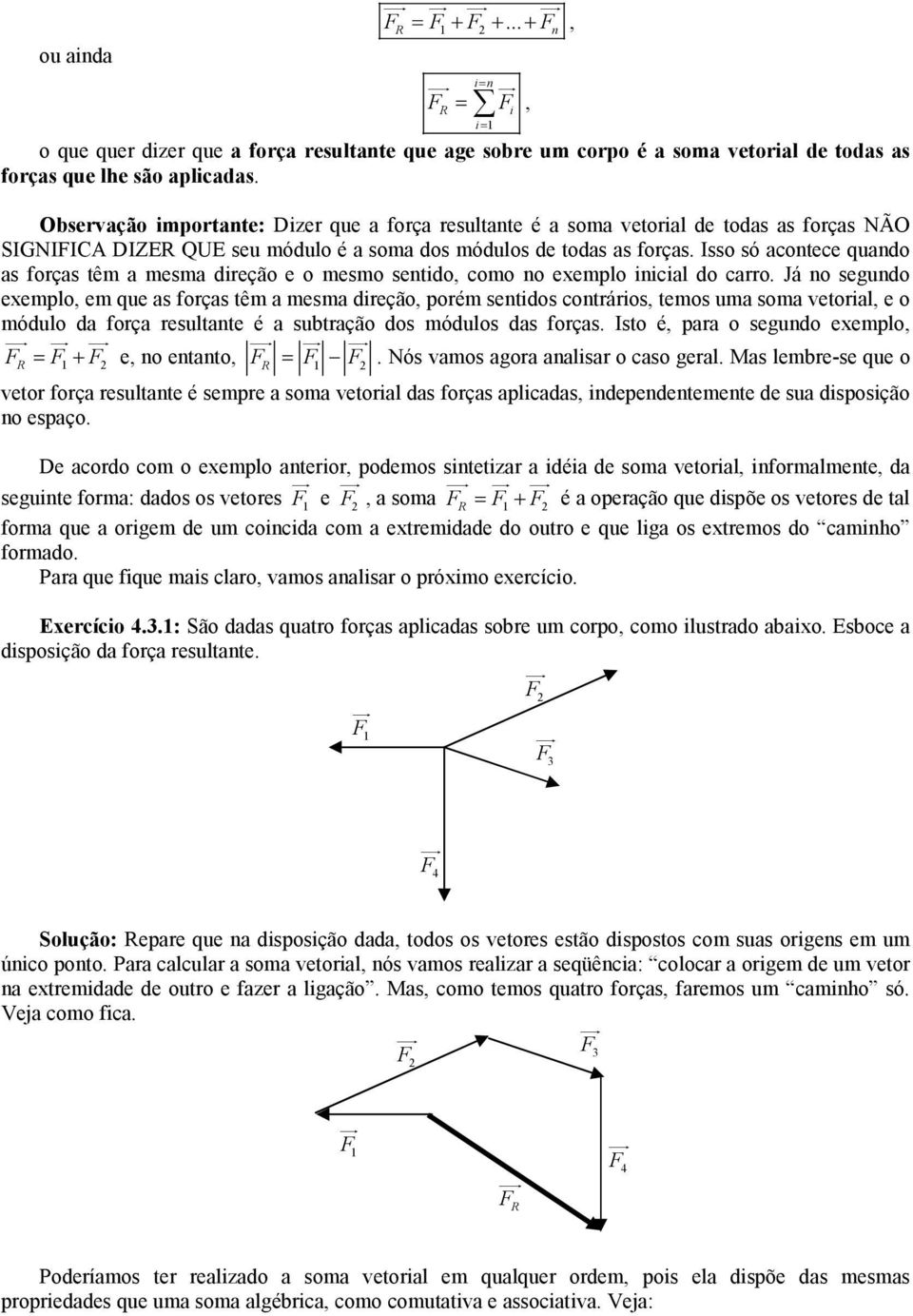 Isso só acontece quando as foças têm a mesma dieção e o mesmo sentido, como no eemplo inicial do cao.