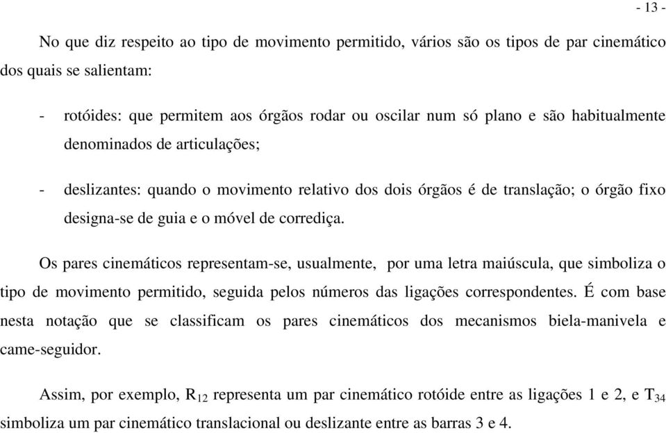 Os pares cinemáticos representam-se, usualmente, por uma letra maiúscula, que simboliza o tipo de movimento permitido, seguida pelos números das ligações correspondentes.