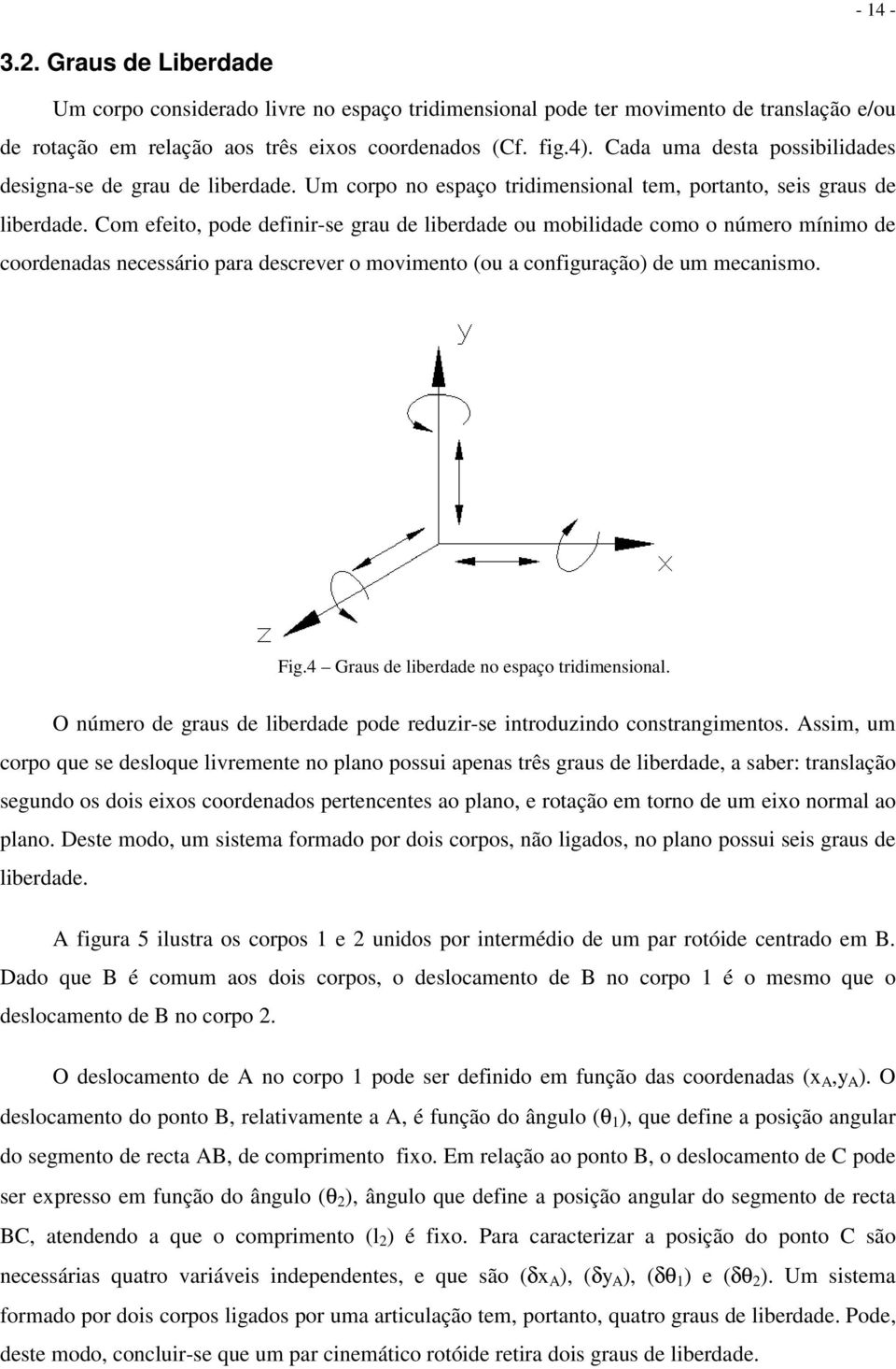 Com efeito, pode definir-se grau de liberdade ou mobilidade como o número mínimo de coordenadas necessário para descrever o movimento (ou a configuração) de um mecanismo. Fig.