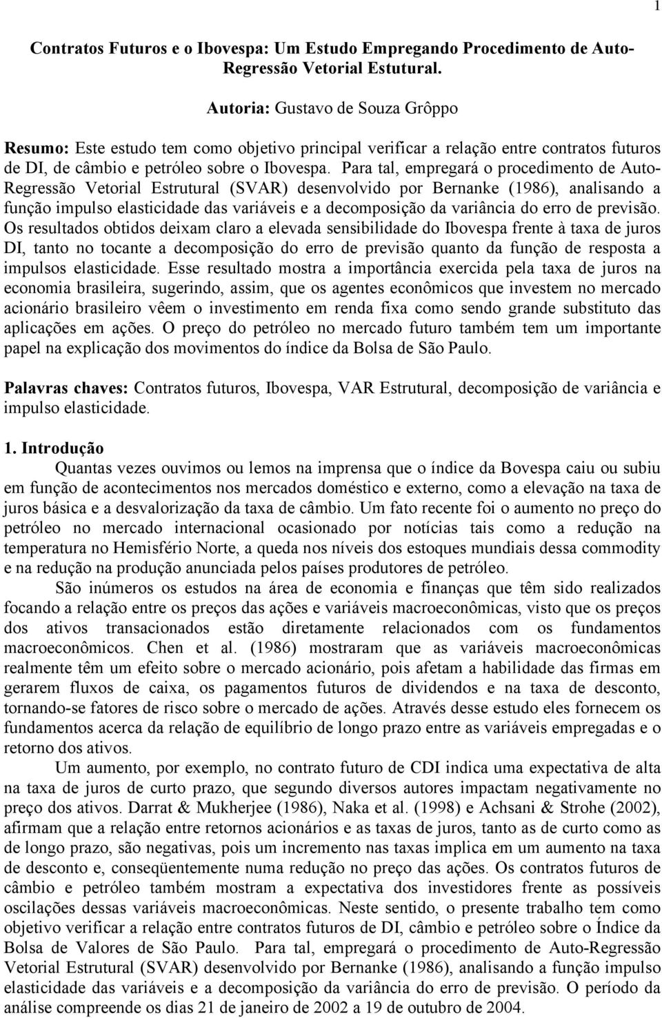 Para al, empregará o procedimeno de Auo- Regressão Veorial Esruural (SVAR) desenvolvido por Bernanke (986), analisando a função impulso elasicidade das variáveis e a decomposição da variância do erro