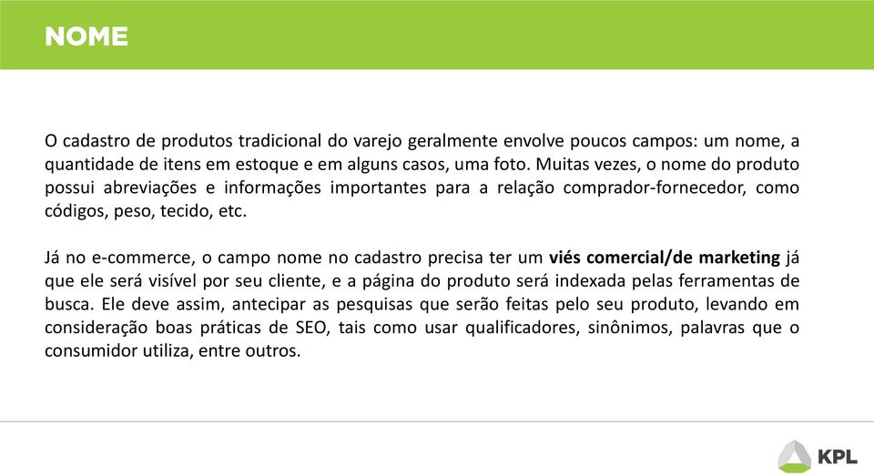 Já no e-commerce, o campo nome no cadastro precisa ter um viés comercial/de marketing já que ele será visível por seu cliente, e a página do produto será indexada pelas