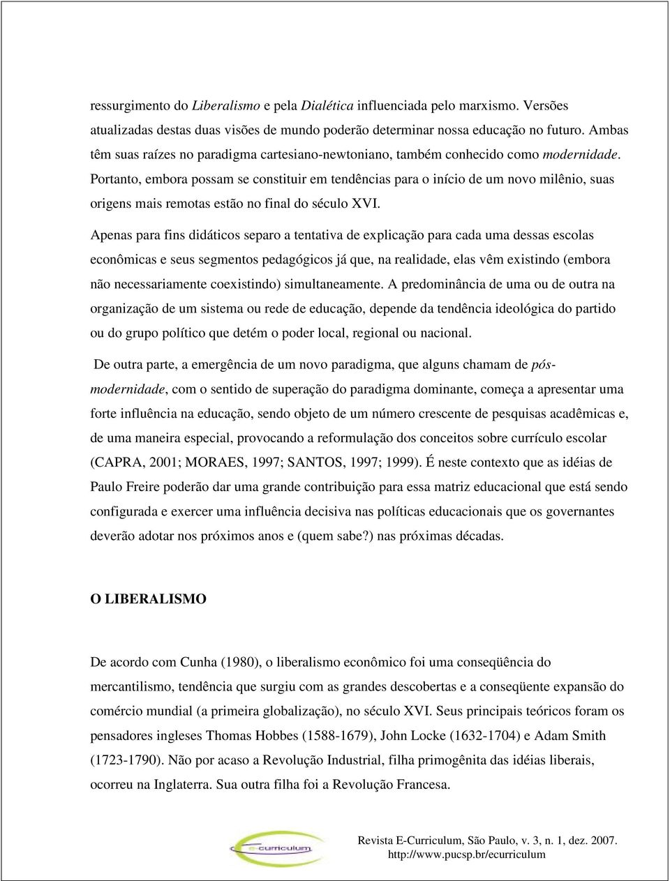 Portanto, embora possam se constituir em tendências para o início de um novo milênio, suas origens mais remotas estão no final do século XVI.