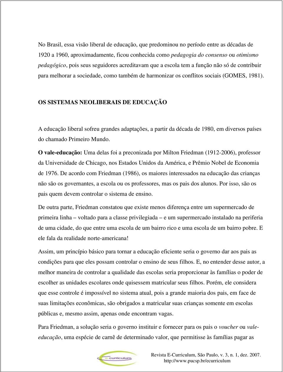 OS SISTEMAS NEOLIBERAIS DE EDUCAÇÃO A educação liberal sofreu grandes adaptações, a partir da década de 1980, em diversos países do chamado Primeiro Mundo.