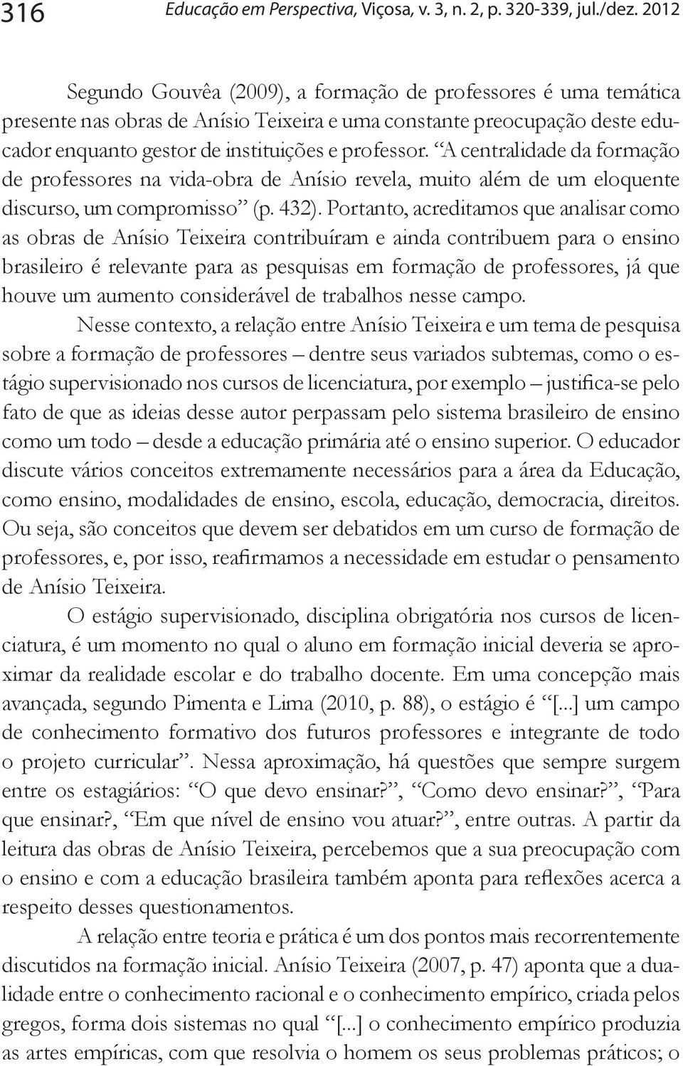 A centralidade da formação de professores na vida-obra de Anísio revela, muito além de um eloquente discurso, um compromisso (p. 432).