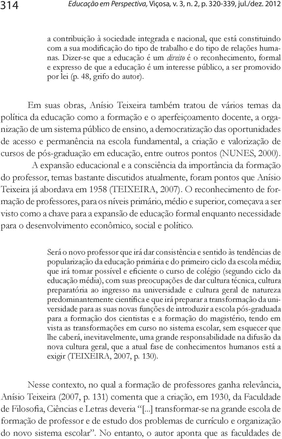 Dizer-se que a educação é um direito é o reconhecimento, formal e expresso de que a educação é um interesse público, a ser promovido por lei (p. 48, grifo do autor).