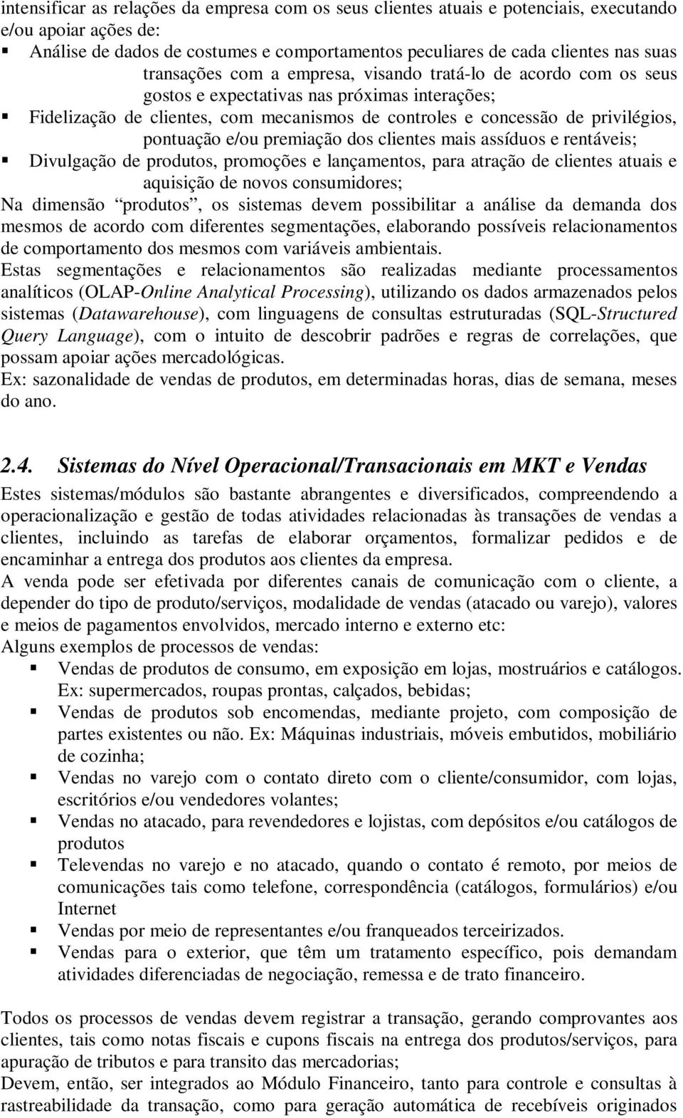 pontuação e/ou premiação dos clientes mais assíduos e rentáveis; Divulgação de produtos, promoções e lançamentos, para atração de clientes atuais e aquisição de novos consumidores; Na dimensão