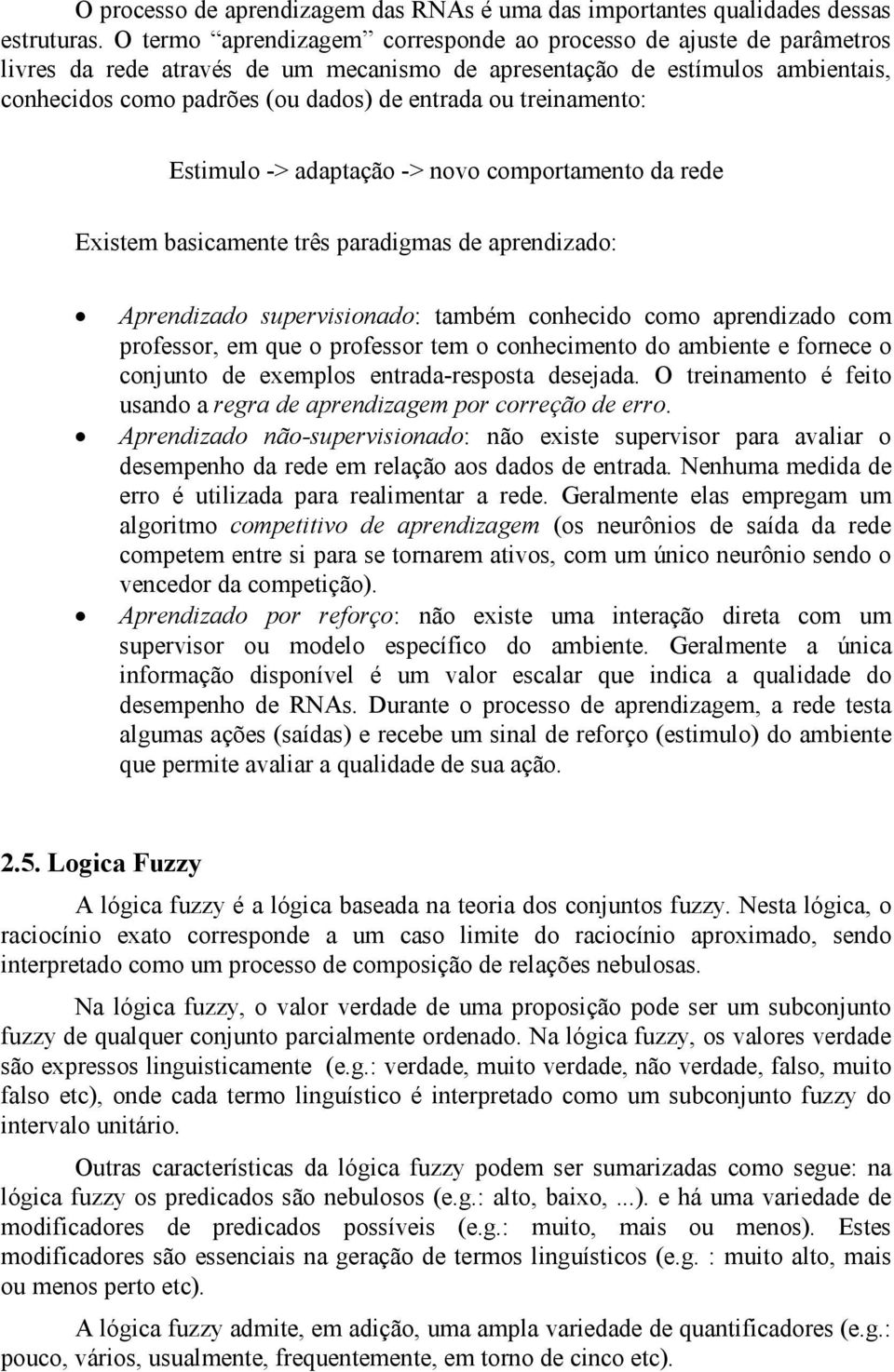 treinamento: Estimulo -> adaptação -> novo comportamento da rede Existem basicamente três paradigmas de aprendizado: Aprendizado supervisionado: também conhecido como aprendizado com professor, em