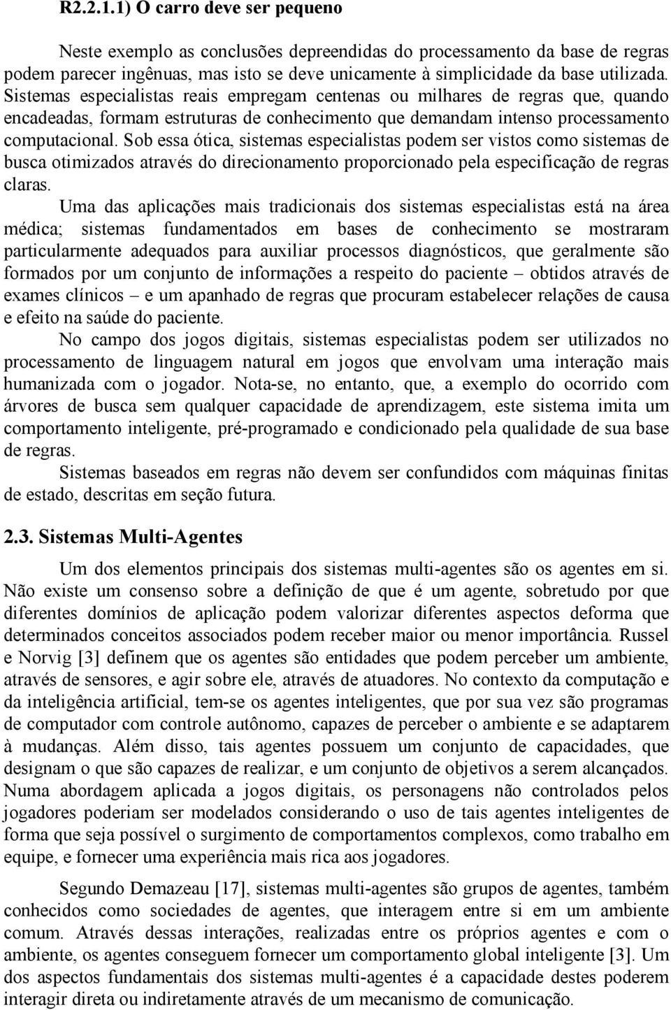 Sob essa ótica, sistemas especialistas podem ser vistos como sistemas de busca otimizados através do direcionamento proporcionado pela especificação de regras claras.