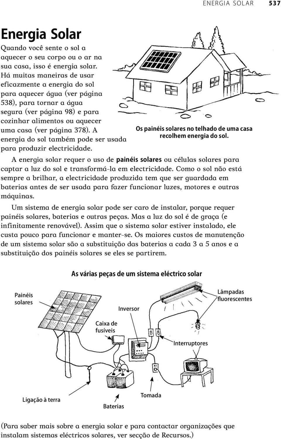 A energia do sol também pode ser usada para produzir electricidade. A energia solar requer o uso de ou células solares para captar a luz do sol e transformá-la em electricidade.