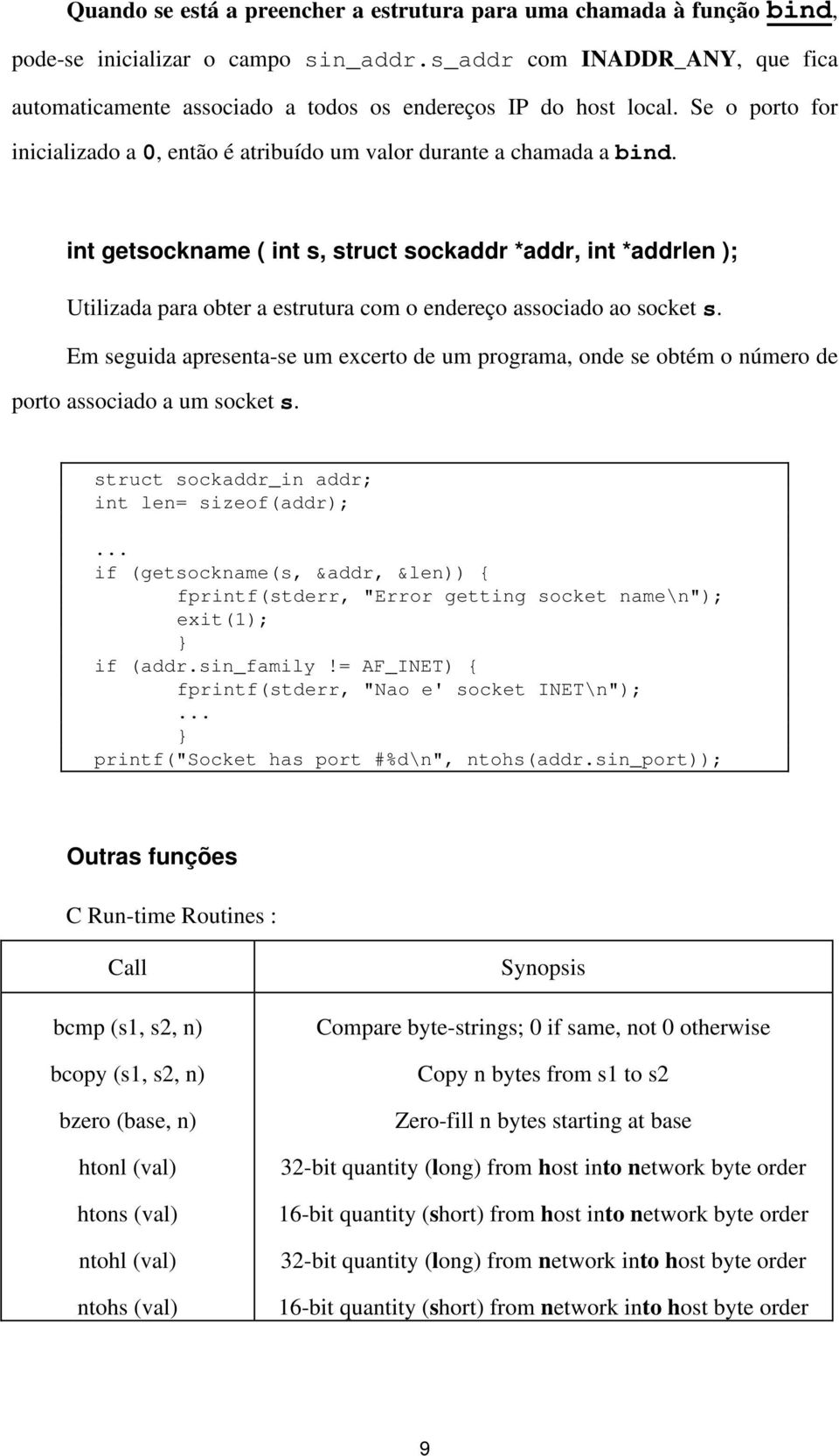 int getsockname ( int s, struct sockaddr *addr, int *addrlen ); Utilizada para obter a estrutura com o endereço associado ao socket s.