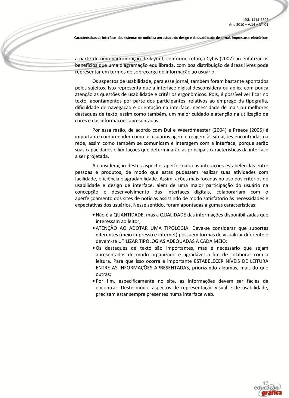 Isto representa que a interface digital desconsidera ou aplica com pouca atenção as questões de usabilidade e critérios ergonômicos.