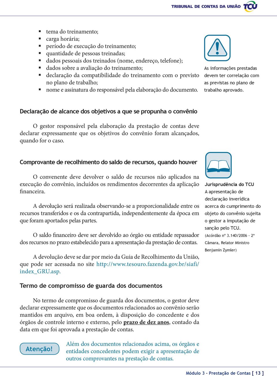 As informações prestadas devem ter correlação com as previstas no plano de trabalho aprovado.