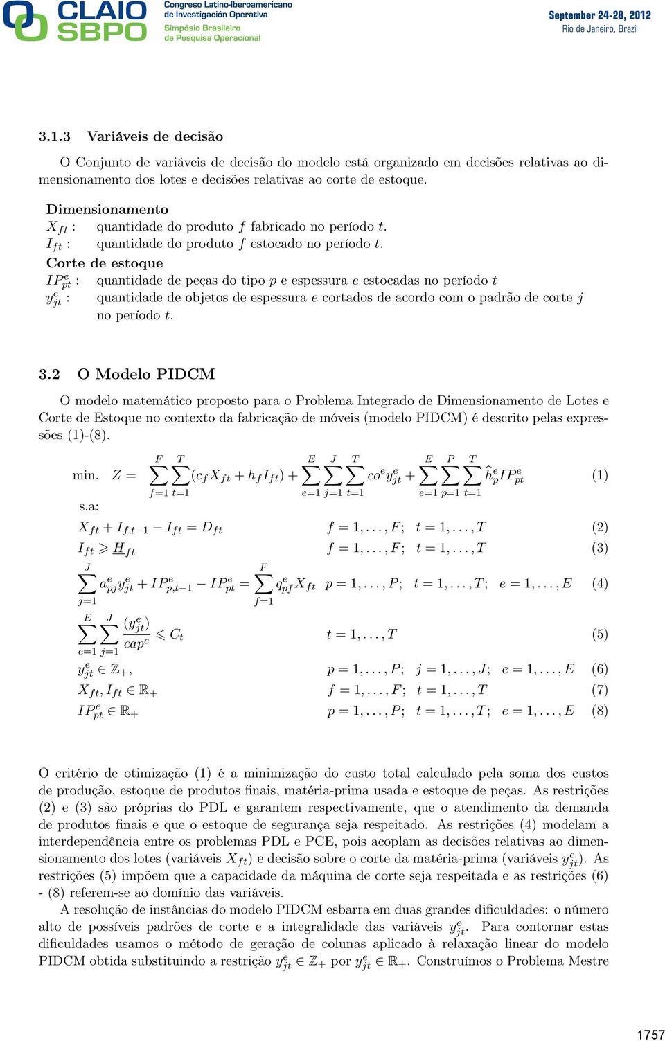 Corte de estoque IPpt e : quantidade de peças do tipo p e espessura e estocadas no período t yjt e : quantidade de objetos de espessura e cortados de acordo com o padrão de corte j no período t. 3.