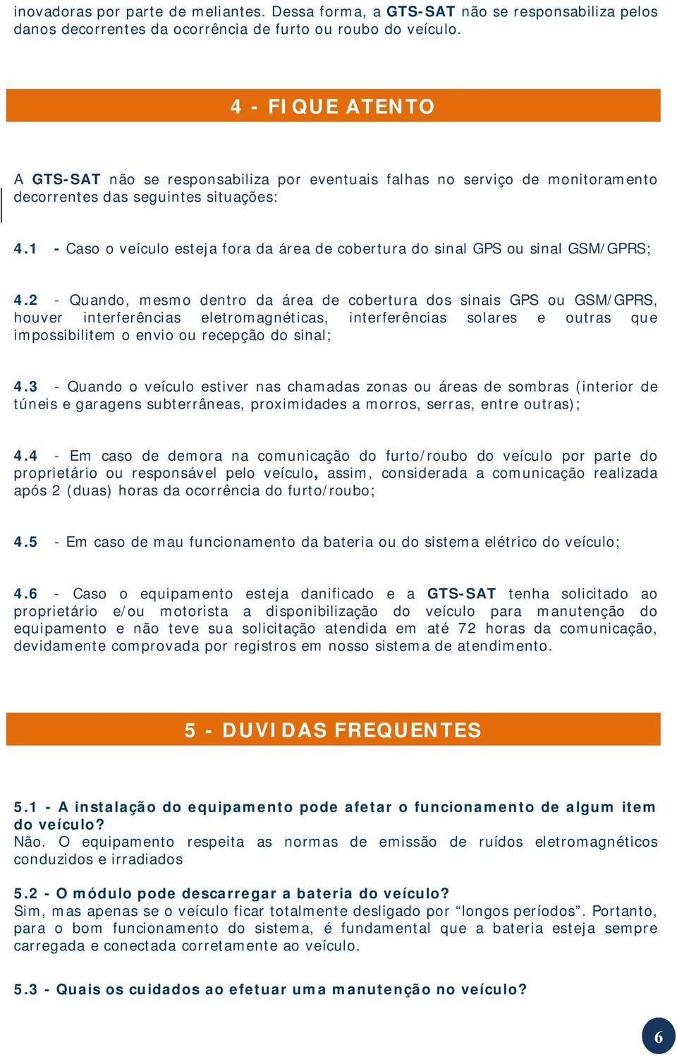 1 - Caso o veículo esteja fora da área de cobertura do sinal GPS ou sinal GSM/GPRS; 4.