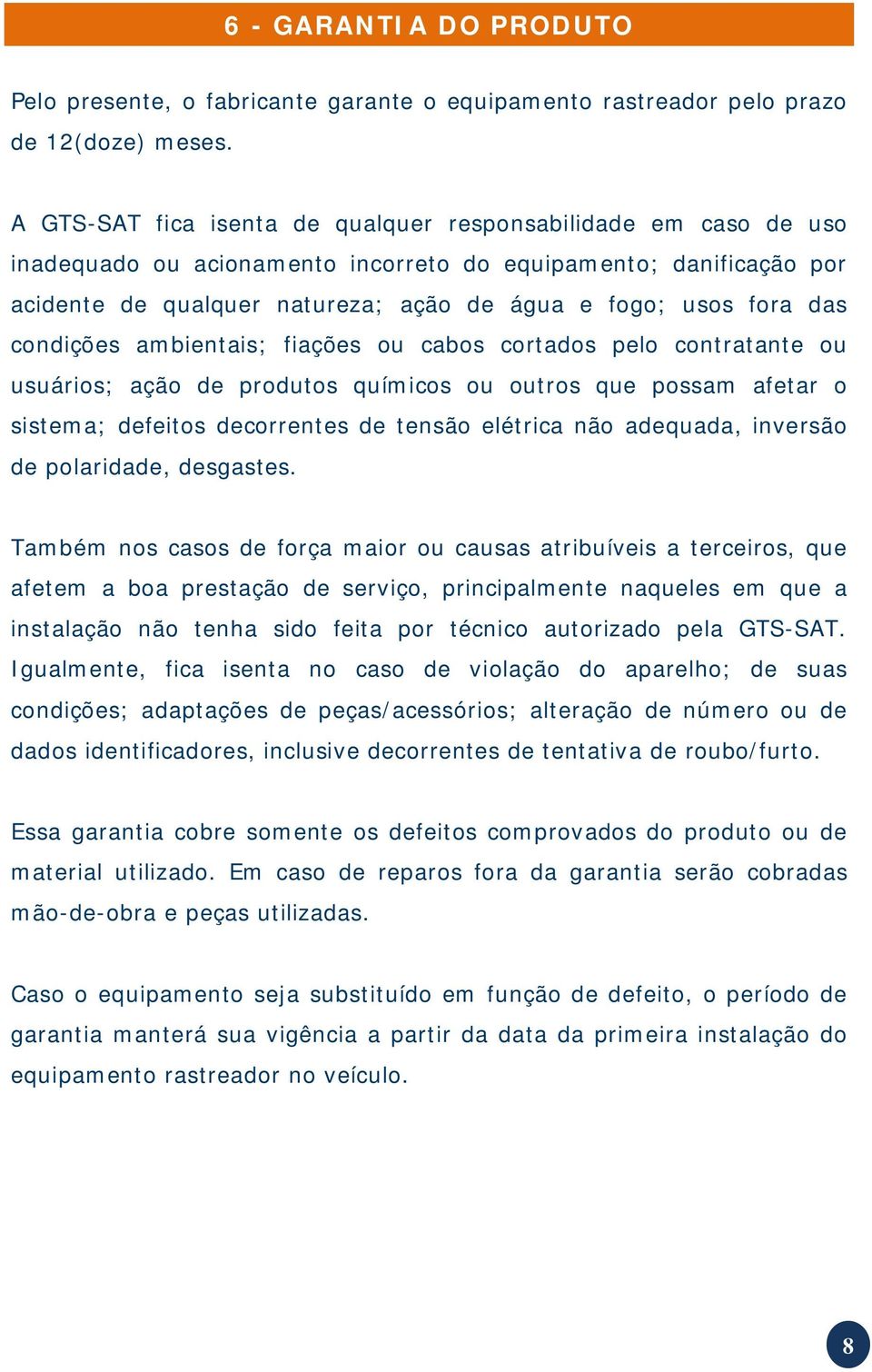 condições ambientais; fiações ou cabos cortados pelo contratante ou usuários; ação de produtos químicos ou outros que possam afetar o sistema; defeitos decorrentes de tensão elétrica não adequada,