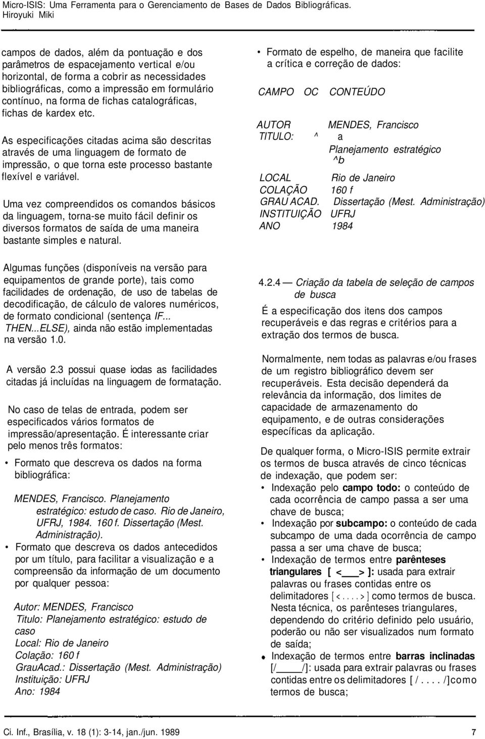 Uma vez compreendidos os comandos básicos da linguagem, torna-se muito fácil definir os diversos formatos de saída de uma maneira bastante simples e natural.