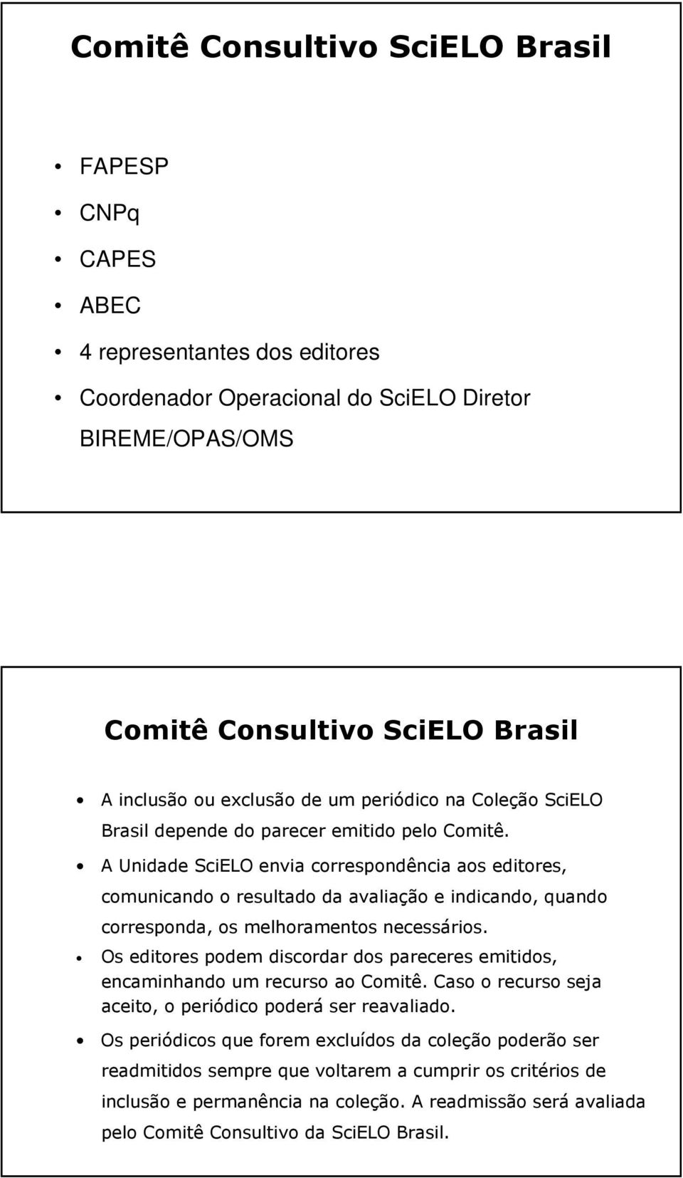 A Unidade SciELO envia correspondência aos editores, comunicando o resultado da avaliação e indicando, quando corresponda, os melhoramentos necessários.