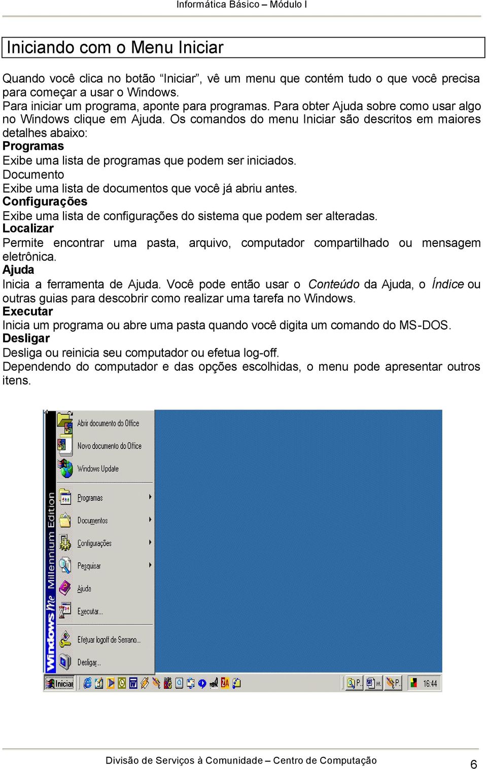 Documento Exibe uma lista de documentos que você já abriu antes. Configurações Exibe uma lista de configurações do sistema que podem ser alteradas.