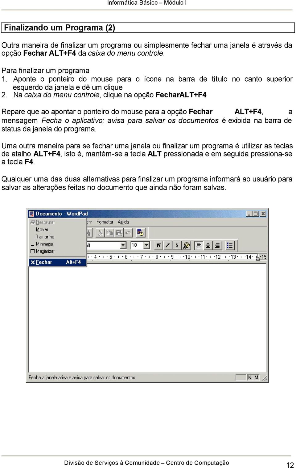 Na caixa do menu controle, clique na opção FecharALT+F4 Repare que ao apontar o ponteiro do mouse para a opção Fechar ALT+F4, a mensagem Fecha o aplicativo; avisa para salvar os documentos é exibida