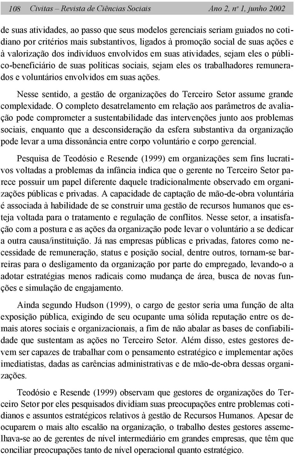 voluntários envolvidos em suas ações. Nesse sentido, a gestão de organizações do Terceiro Setor assume grande complexidade.