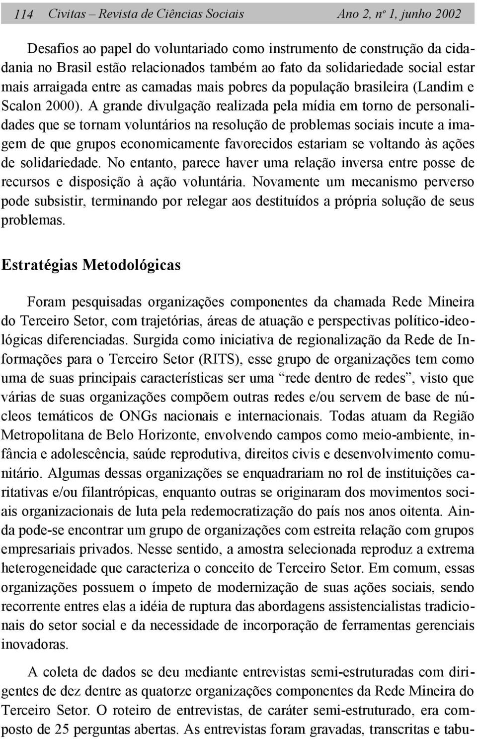 A grande divulgação realizada pela mídia em torno de personalidades que se tornam voluntários na resolução de problemas sociais incute a imagem de que grupos economicamente favorecidos estariam se