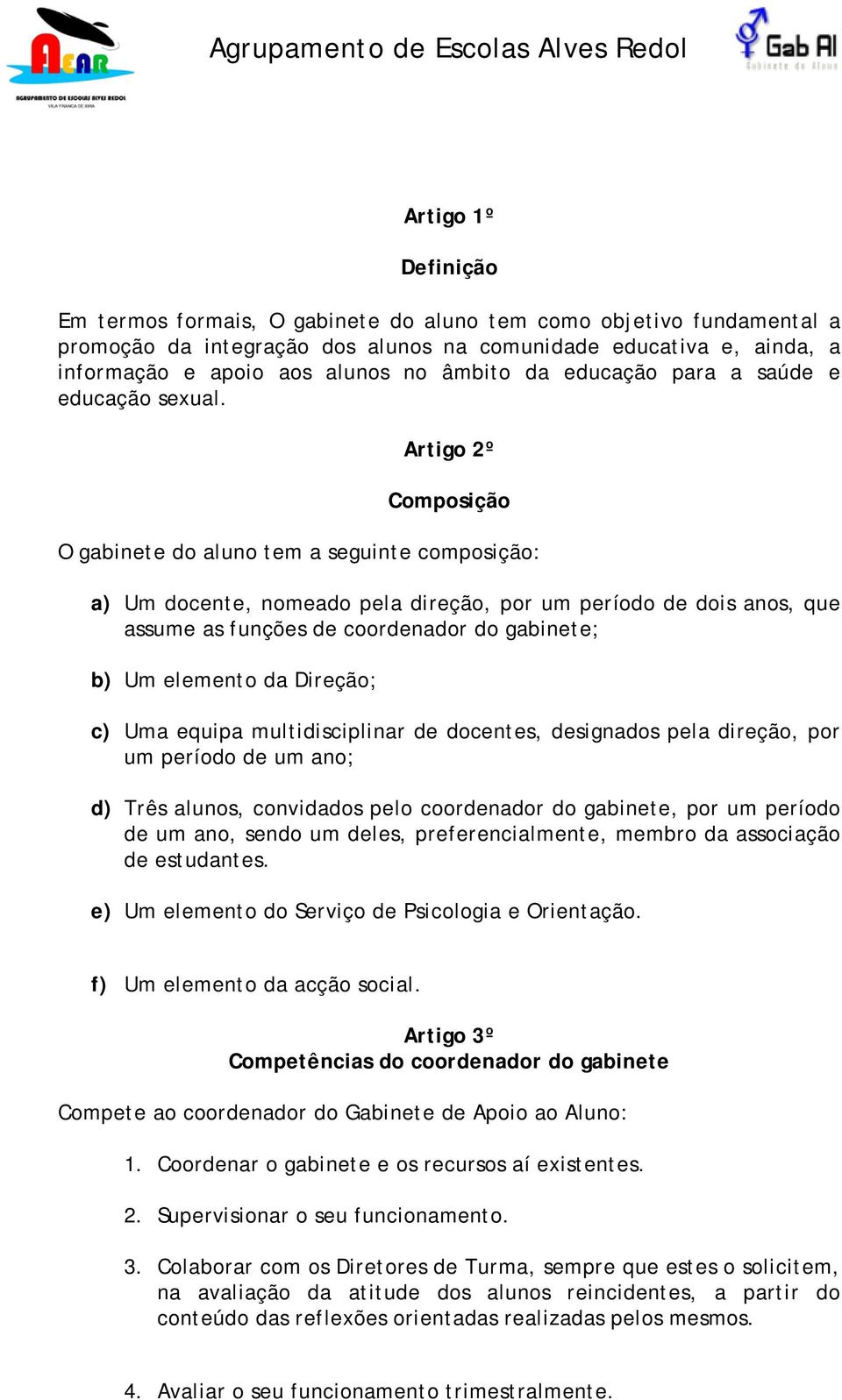 Artigo 2º Composição O gabinete do aluno tem a seguinte composição: a) Um docente, nomeado pela direção, por um período de dois anos, que assume as funções de coordenador do gabinete; b) Um elemento